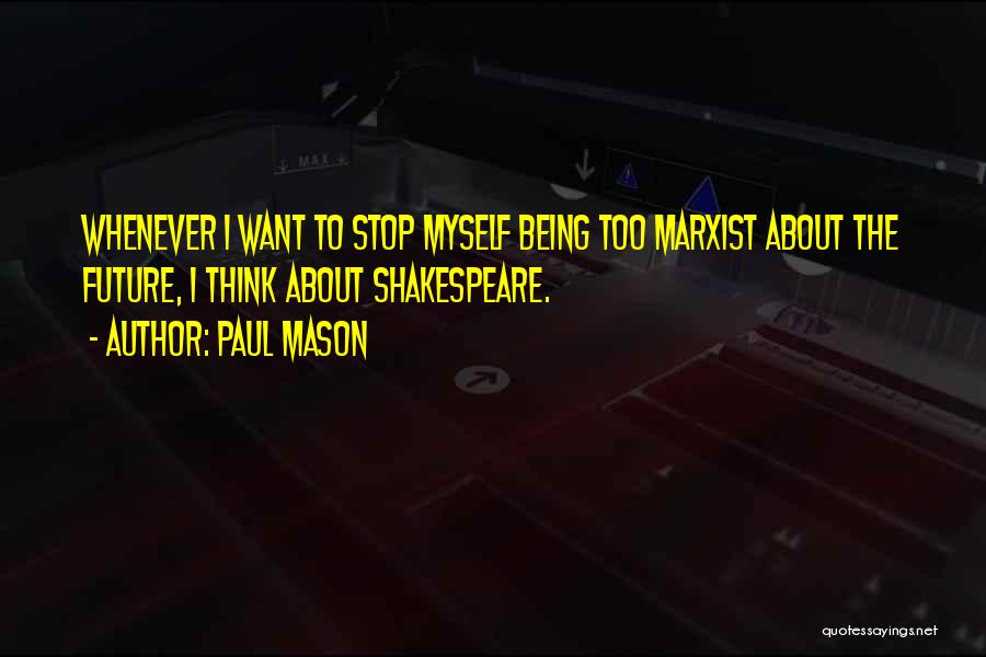 Paul Mason Quotes: Whenever I Want To Stop Myself Being Too Marxist About The Future, I Think About Shakespeare.