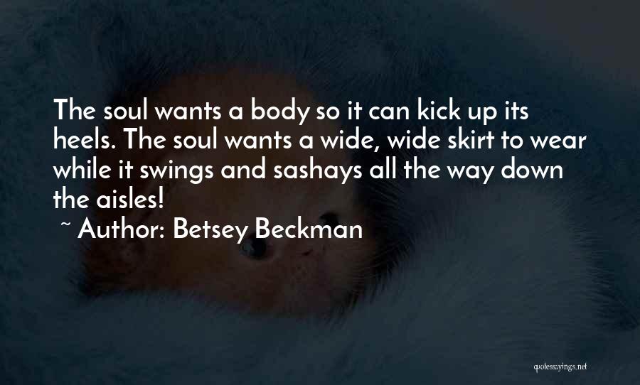 Betsey Beckman Quotes: The Soul Wants A Body So It Can Kick Up Its Heels. The Soul Wants A Wide, Wide Skirt To