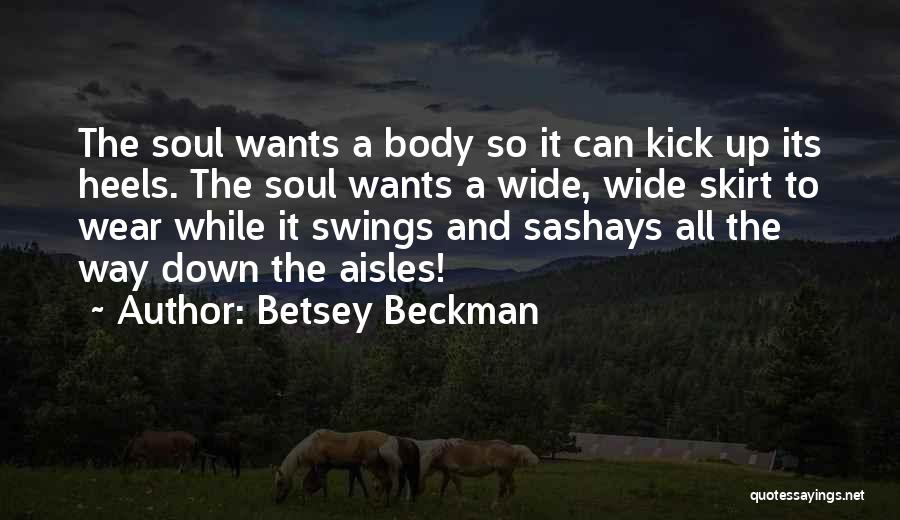 Betsey Beckman Quotes: The Soul Wants A Body So It Can Kick Up Its Heels. The Soul Wants A Wide, Wide Skirt To