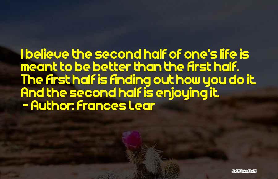 Frances Lear Quotes: I Believe The Second Half Of One's Life Is Meant To Be Better Than The First Half. The First Half