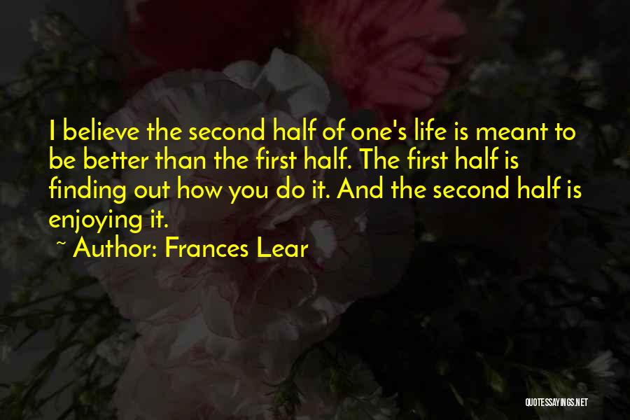 Frances Lear Quotes: I Believe The Second Half Of One's Life Is Meant To Be Better Than The First Half. The First Half