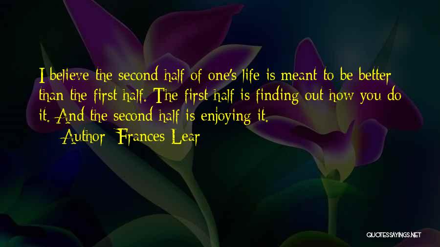 Frances Lear Quotes: I Believe The Second Half Of One's Life Is Meant To Be Better Than The First Half. The First Half