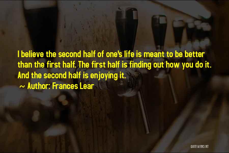 Frances Lear Quotes: I Believe The Second Half Of One's Life Is Meant To Be Better Than The First Half. The First Half