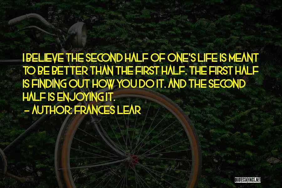 Frances Lear Quotes: I Believe The Second Half Of One's Life Is Meant To Be Better Than The First Half. The First Half