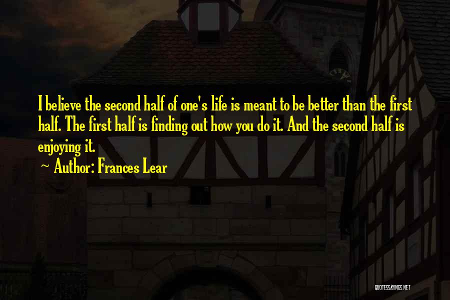 Frances Lear Quotes: I Believe The Second Half Of One's Life Is Meant To Be Better Than The First Half. The First Half