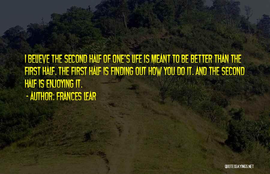 Frances Lear Quotes: I Believe The Second Half Of One's Life Is Meant To Be Better Than The First Half. The First Half