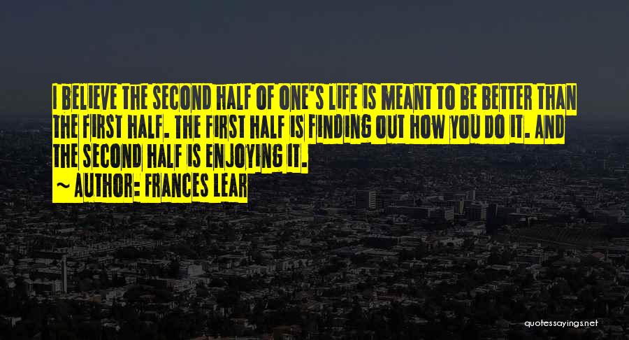 Frances Lear Quotes: I Believe The Second Half Of One's Life Is Meant To Be Better Than The First Half. The First Half