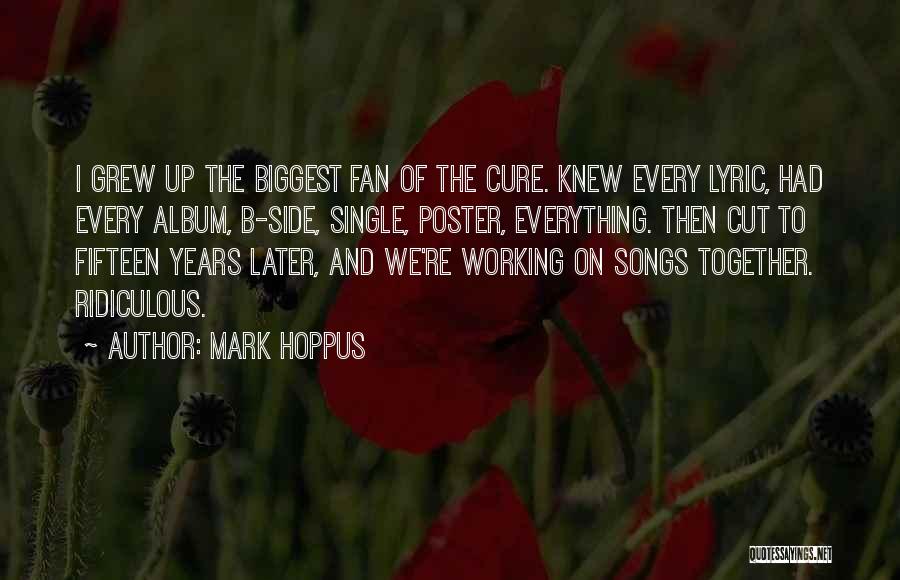 Mark Hoppus Quotes: I Grew Up The Biggest Fan Of The Cure. Knew Every Lyric, Had Every Album, B-side, Single, Poster, Everything. Then