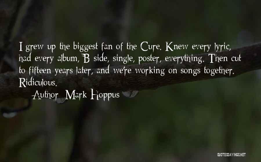 Mark Hoppus Quotes: I Grew Up The Biggest Fan Of The Cure. Knew Every Lyric, Had Every Album, B-side, Single, Poster, Everything. Then