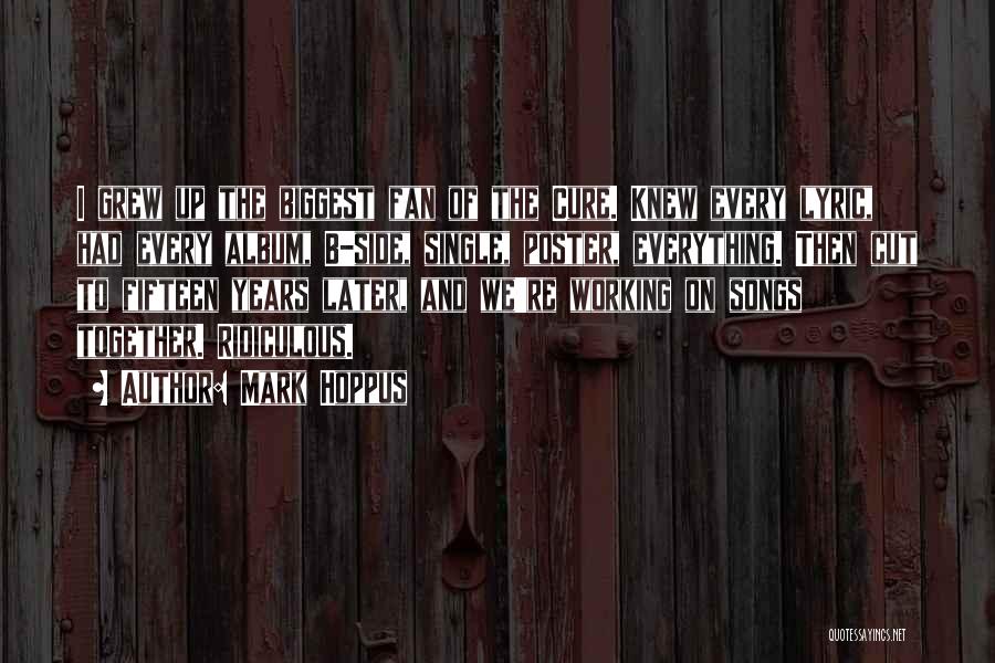 Mark Hoppus Quotes: I Grew Up The Biggest Fan Of The Cure. Knew Every Lyric, Had Every Album, B-side, Single, Poster, Everything. Then