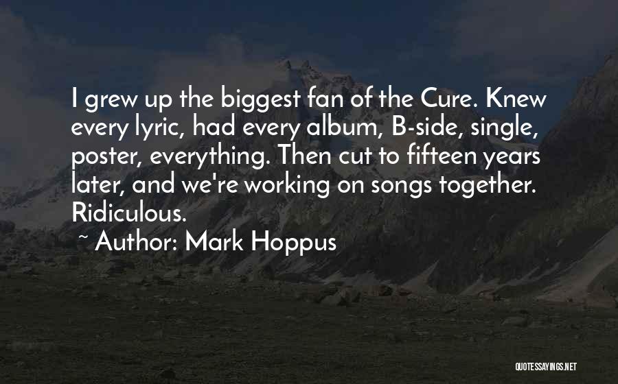 Mark Hoppus Quotes: I Grew Up The Biggest Fan Of The Cure. Knew Every Lyric, Had Every Album, B-side, Single, Poster, Everything. Then