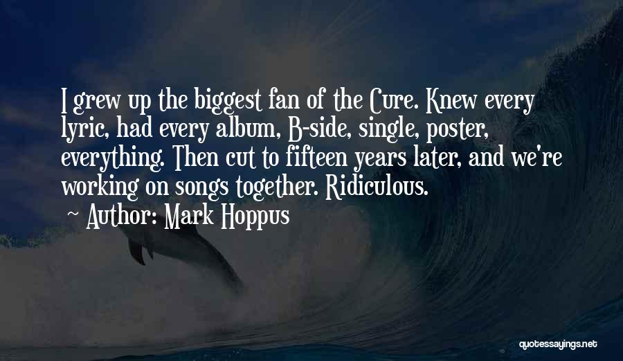 Mark Hoppus Quotes: I Grew Up The Biggest Fan Of The Cure. Knew Every Lyric, Had Every Album, B-side, Single, Poster, Everything. Then