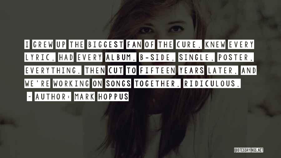 Mark Hoppus Quotes: I Grew Up The Biggest Fan Of The Cure. Knew Every Lyric, Had Every Album, B-side, Single, Poster, Everything. Then