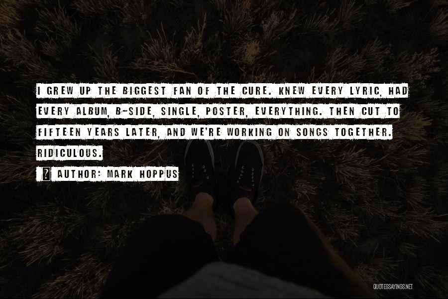 Mark Hoppus Quotes: I Grew Up The Biggest Fan Of The Cure. Knew Every Lyric, Had Every Album, B-side, Single, Poster, Everything. Then