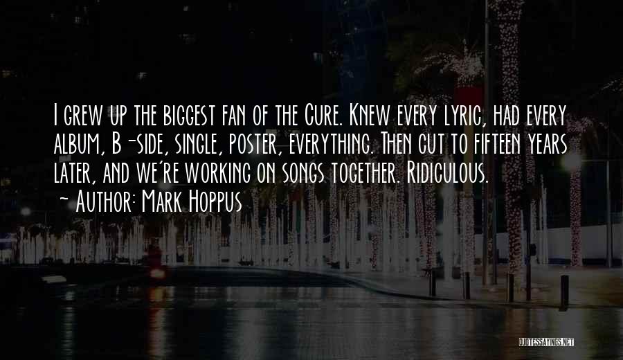 Mark Hoppus Quotes: I Grew Up The Biggest Fan Of The Cure. Knew Every Lyric, Had Every Album, B-side, Single, Poster, Everything. Then