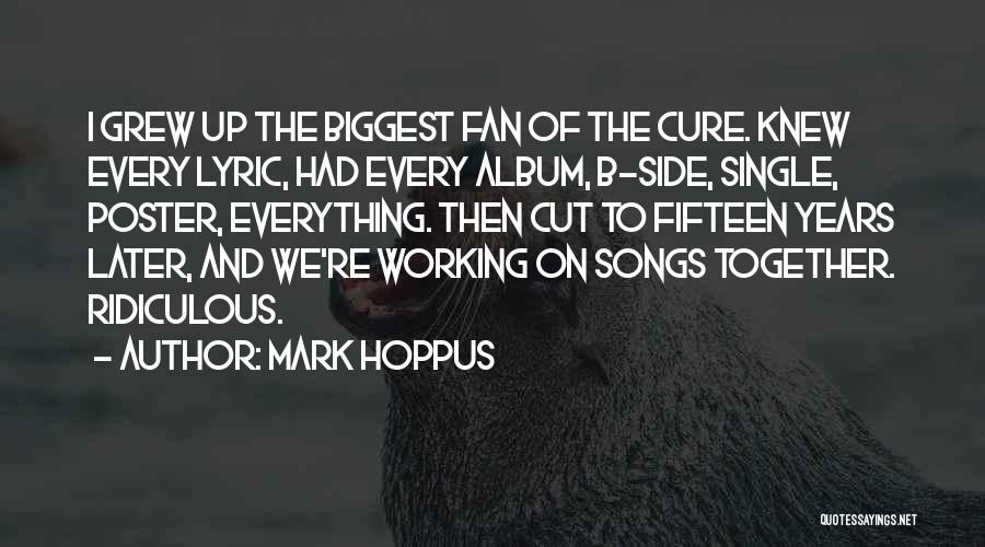Mark Hoppus Quotes: I Grew Up The Biggest Fan Of The Cure. Knew Every Lyric, Had Every Album, B-side, Single, Poster, Everything. Then