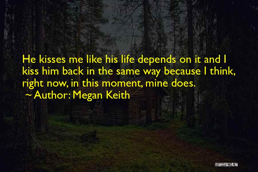 Megan Keith Quotes: He Kisses Me Like His Life Depends On It And I Kiss Him Back In The Same Way Because I