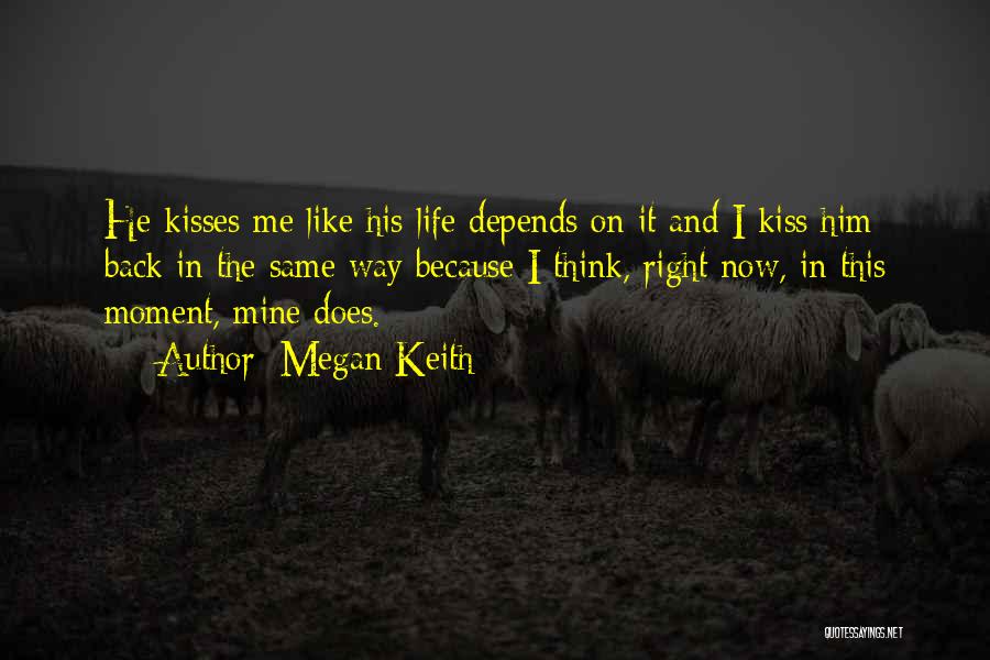 Megan Keith Quotes: He Kisses Me Like His Life Depends On It And I Kiss Him Back In The Same Way Because I