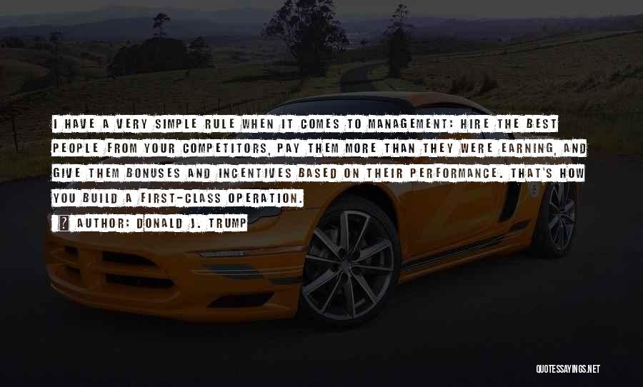 Donald J. Trump Quotes: I Have A Very Simple Rule When It Comes To Management: Hire The Best People From Your Competitors, Pay Them