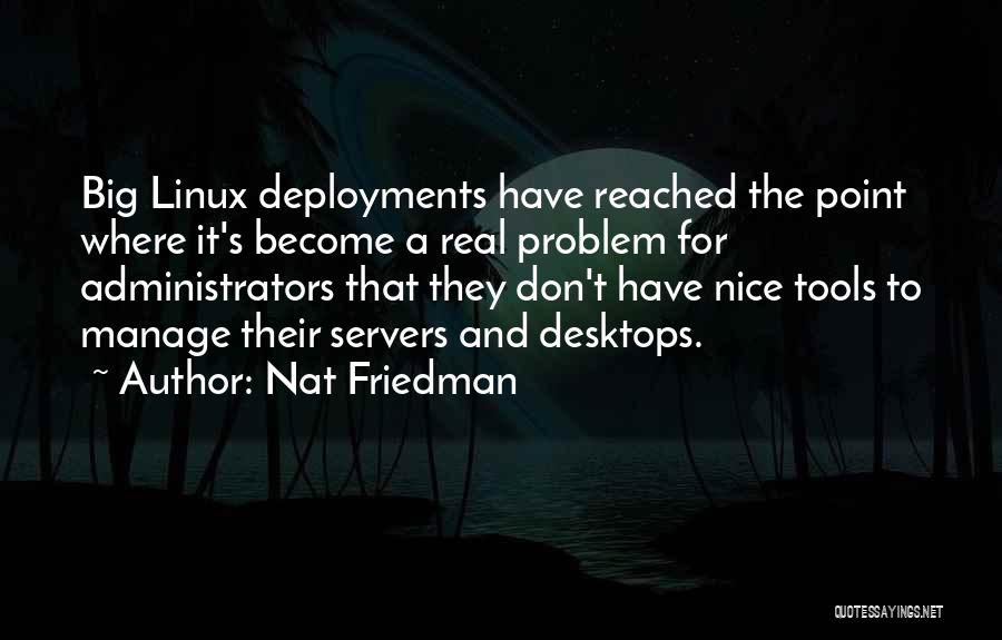 Nat Friedman Quotes: Big Linux Deployments Have Reached The Point Where It's Become A Real Problem For Administrators That They Don't Have Nice