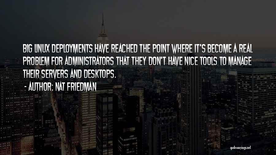 Nat Friedman Quotes: Big Linux Deployments Have Reached The Point Where It's Become A Real Problem For Administrators That They Don't Have Nice