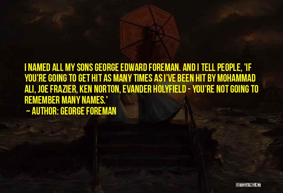 George Foreman Quotes: I Named All My Sons George Edward Foreman. And I Tell People, 'if You're Going To Get Hit As Many
