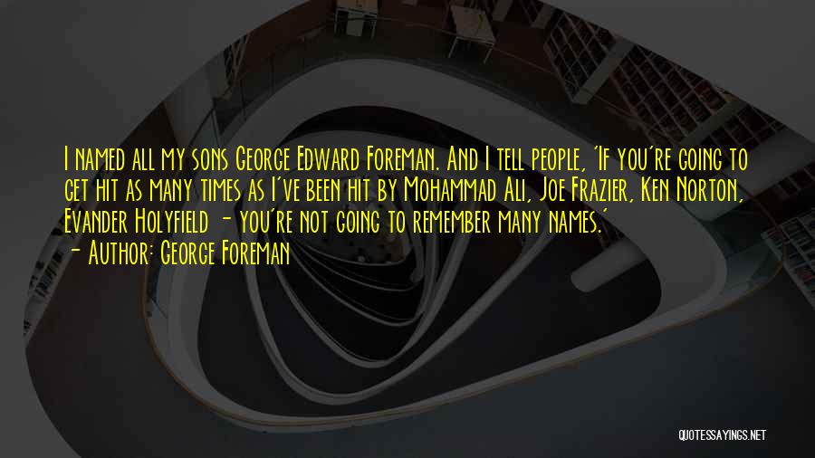 George Foreman Quotes: I Named All My Sons George Edward Foreman. And I Tell People, 'if You're Going To Get Hit As Many