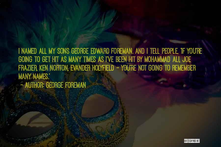 George Foreman Quotes: I Named All My Sons George Edward Foreman. And I Tell People, 'if You're Going To Get Hit As Many