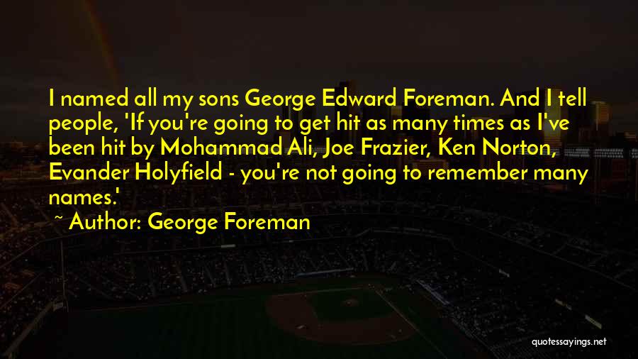 George Foreman Quotes: I Named All My Sons George Edward Foreman. And I Tell People, 'if You're Going To Get Hit As Many