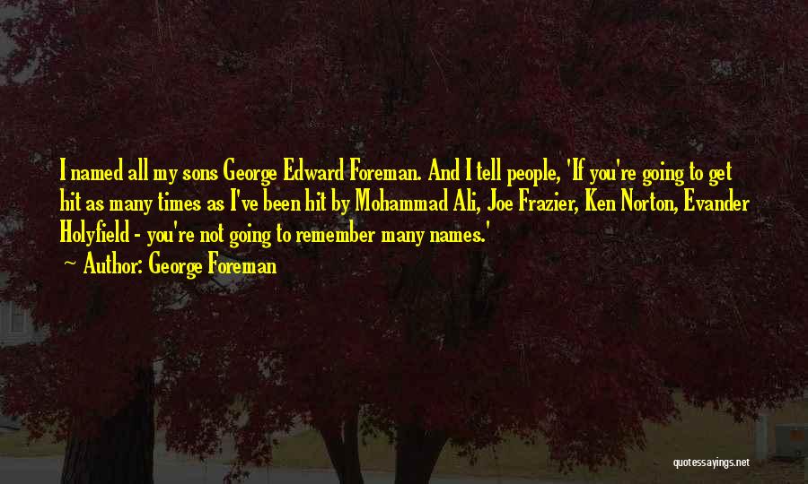 George Foreman Quotes: I Named All My Sons George Edward Foreman. And I Tell People, 'if You're Going To Get Hit As Many