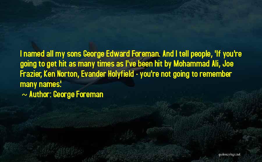 George Foreman Quotes: I Named All My Sons George Edward Foreman. And I Tell People, 'if You're Going To Get Hit As Many