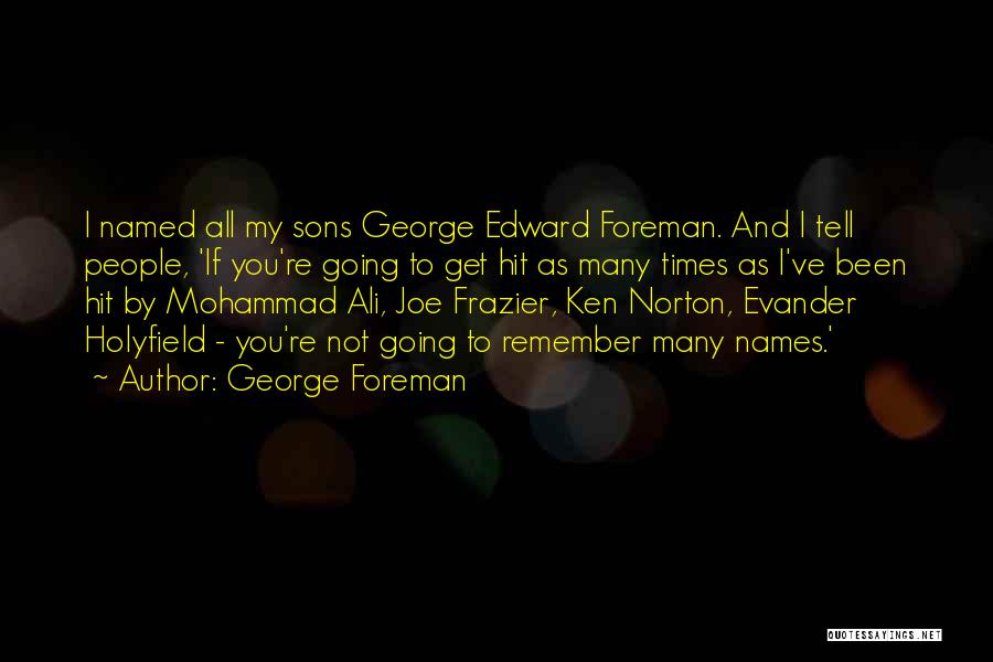 George Foreman Quotes: I Named All My Sons George Edward Foreman. And I Tell People, 'if You're Going To Get Hit As Many