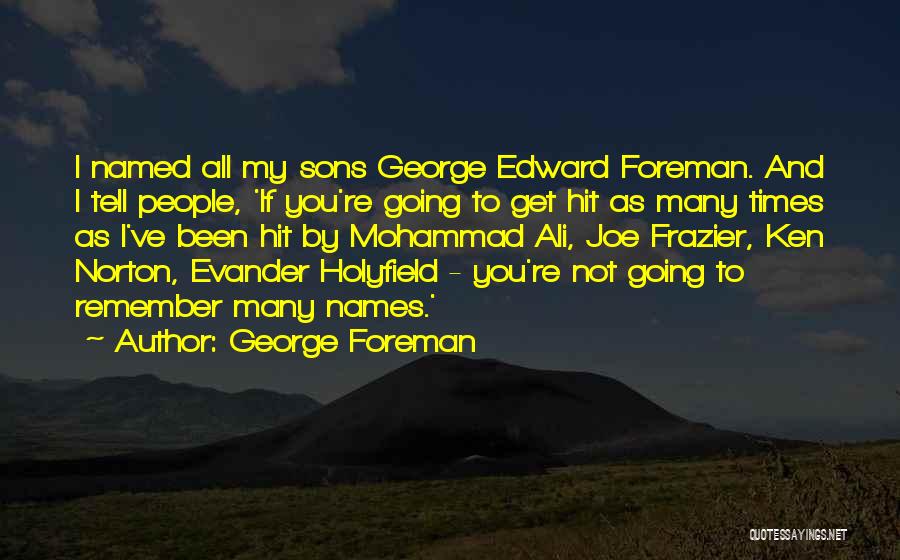 George Foreman Quotes: I Named All My Sons George Edward Foreman. And I Tell People, 'if You're Going To Get Hit As Many