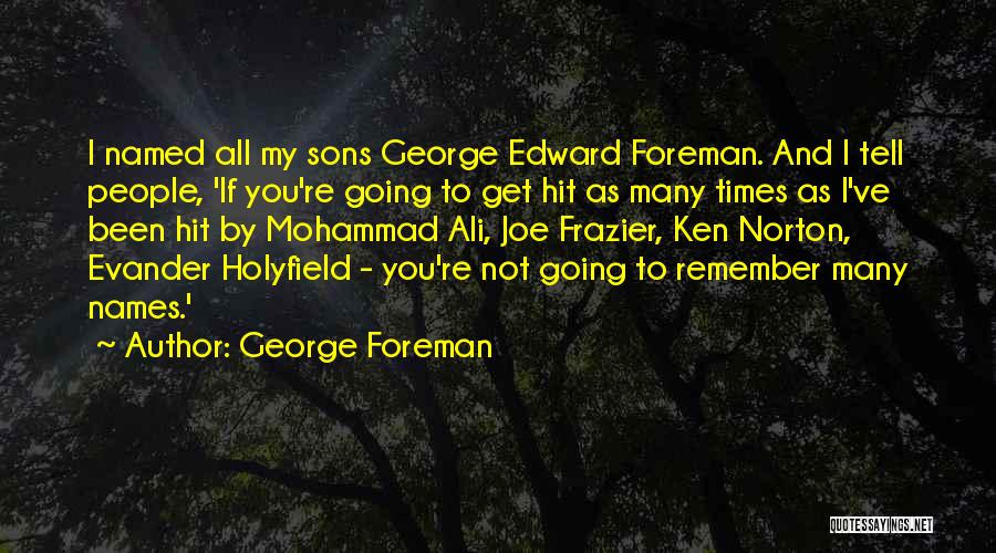 George Foreman Quotes: I Named All My Sons George Edward Foreman. And I Tell People, 'if You're Going To Get Hit As Many