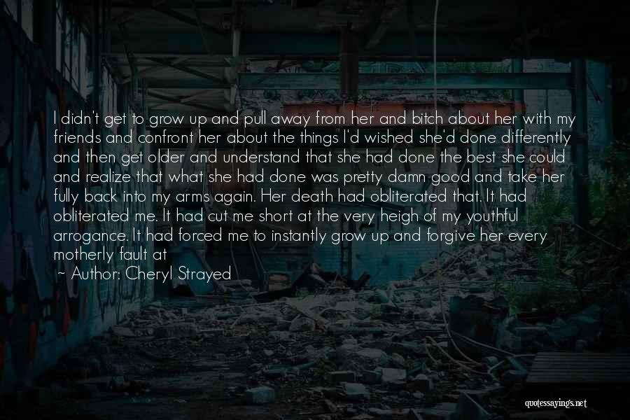 Cheryl Strayed Quotes: I Didn't Get To Grow Up And Pull Away From Her And Bitch About Her With My Friends And Confront