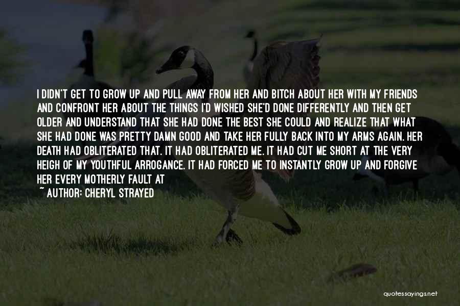 Cheryl Strayed Quotes: I Didn't Get To Grow Up And Pull Away From Her And Bitch About Her With My Friends And Confront