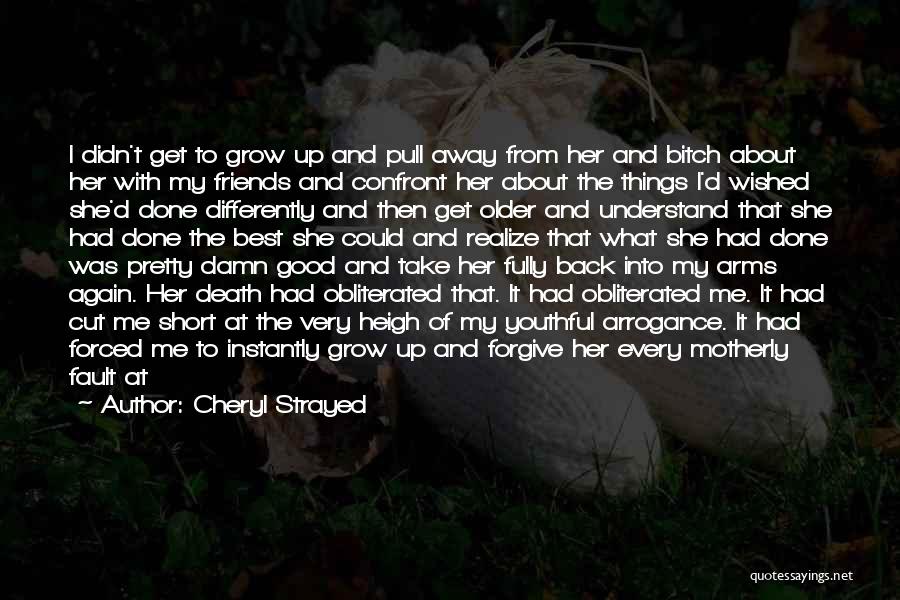 Cheryl Strayed Quotes: I Didn't Get To Grow Up And Pull Away From Her And Bitch About Her With My Friends And Confront