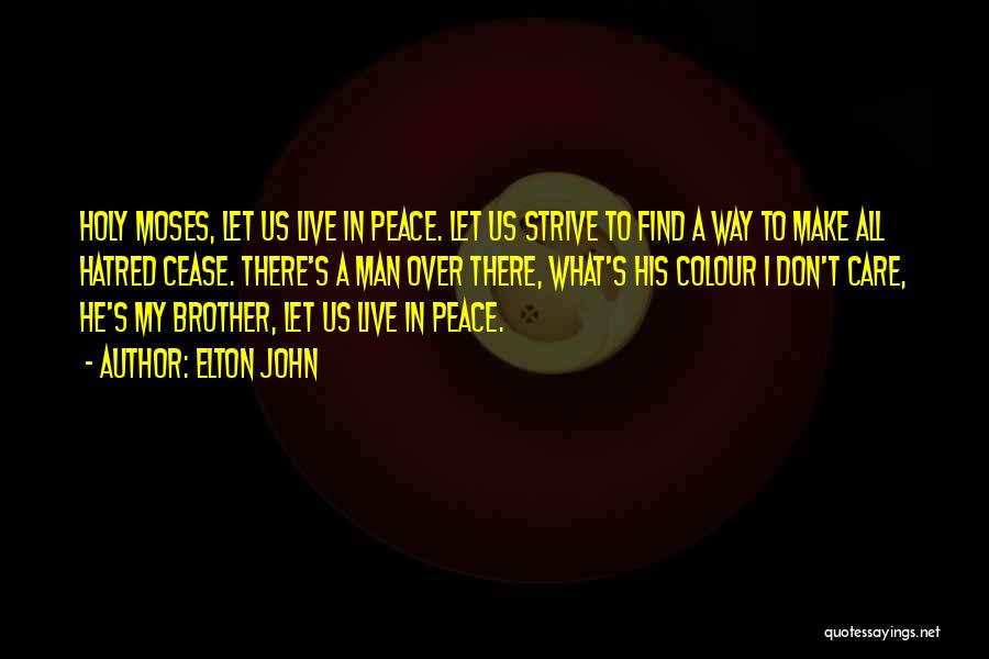 Elton John Quotes: Holy Moses, Let Us Live In Peace. Let Us Strive To Find A Way To Make All Hatred Cease. There's