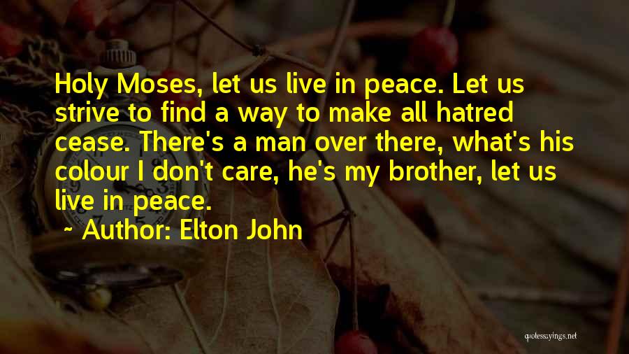 Elton John Quotes: Holy Moses, Let Us Live In Peace. Let Us Strive To Find A Way To Make All Hatred Cease. There's