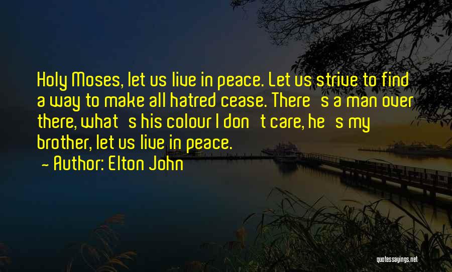 Elton John Quotes: Holy Moses, Let Us Live In Peace. Let Us Strive To Find A Way To Make All Hatred Cease. There's