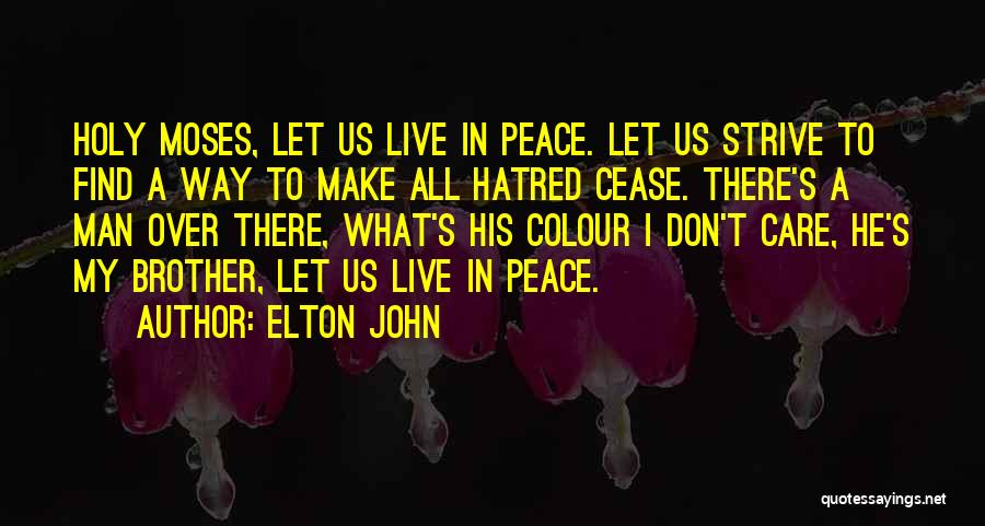 Elton John Quotes: Holy Moses, Let Us Live In Peace. Let Us Strive To Find A Way To Make All Hatred Cease. There's