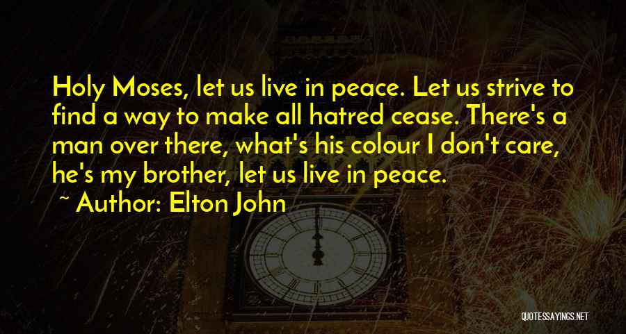 Elton John Quotes: Holy Moses, Let Us Live In Peace. Let Us Strive To Find A Way To Make All Hatred Cease. There's