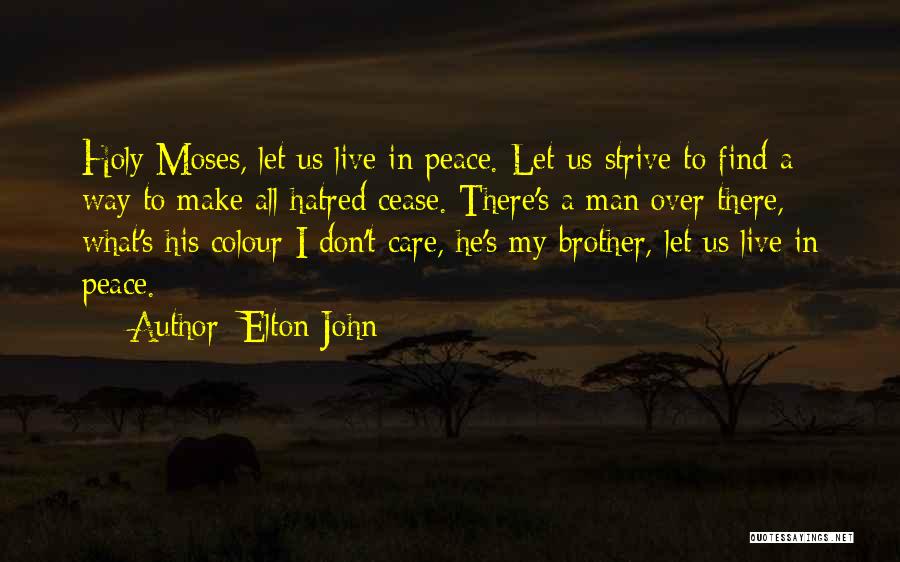 Elton John Quotes: Holy Moses, Let Us Live In Peace. Let Us Strive To Find A Way To Make All Hatred Cease. There's