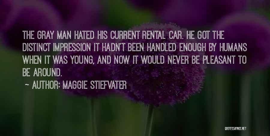 Maggie Stiefvater Quotes: The Gray Man Hated His Current Rental Car. He Got The Distinct Impression It Hadn't Been Handled Enough By Humans