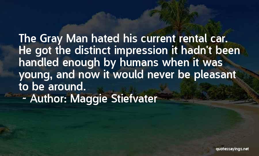 Maggie Stiefvater Quotes: The Gray Man Hated His Current Rental Car. He Got The Distinct Impression It Hadn't Been Handled Enough By Humans