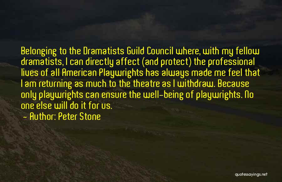 Peter Stone Quotes: Belonging To The Dramatists Guild Council Where, With My Fellow Dramatists, I Can Directly Affect (and Protect) The Professional Lives