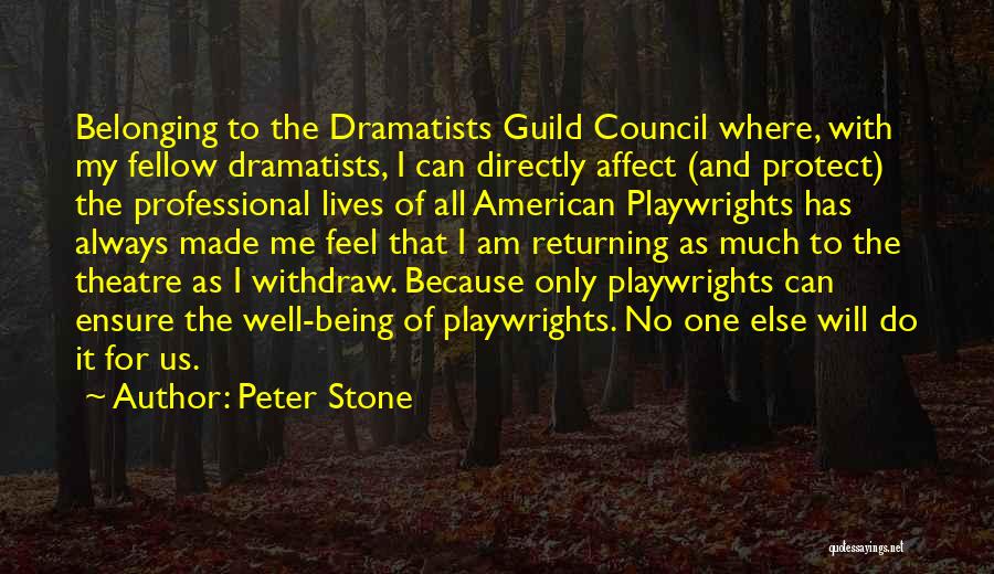 Peter Stone Quotes: Belonging To The Dramatists Guild Council Where, With My Fellow Dramatists, I Can Directly Affect (and Protect) The Professional Lives