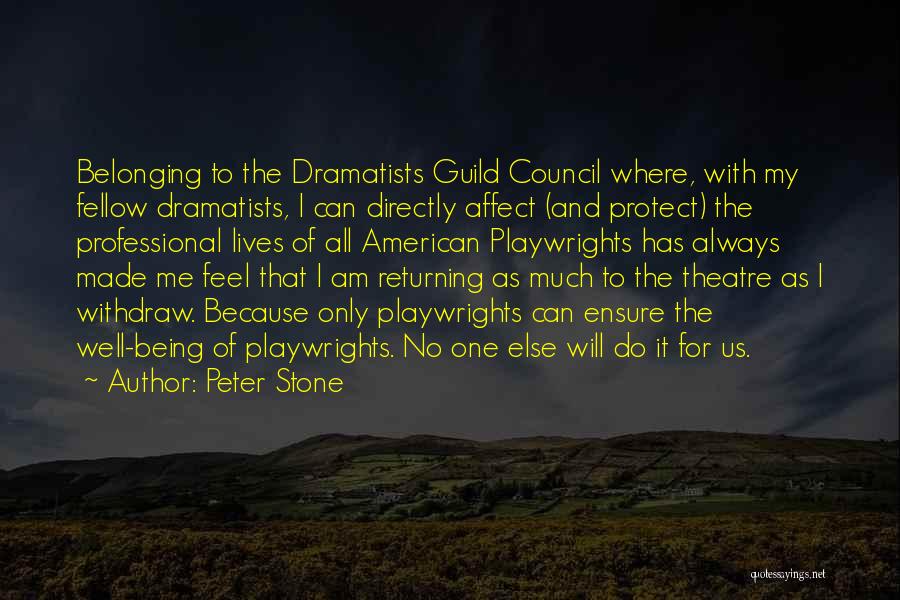 Peter Stone Quotes: Belonging To The Dramatists Guild Council Where, With My Fellow Dramatists, I Can Directly Affect (and Protect) The Professional Lives