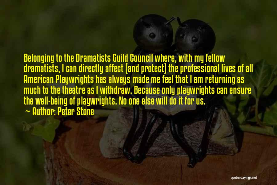 Peter Stone Quotes: Belonging To The Dramatists Guild Council Where, With My Fellow Dramatists, I Can Directly Affect (and Protect) The Professional Lives