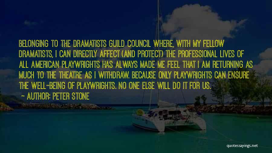 Peter Stone Quotes: Belonging To The Dramatists Guild Council Where, With My Fellow Dramatists, I Can Directly Affect (and Protect) The Professional Lives